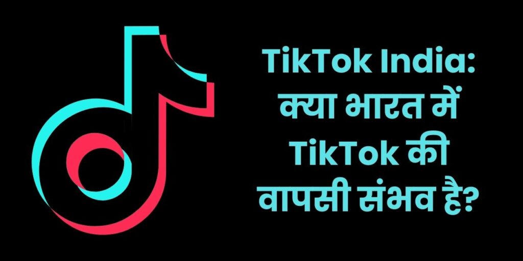 TikTok India: क्या भारत में TikTok की वापसी संभव है? क्या भारत सरकार ने चीनी कंपनियों से हटाया बैन?